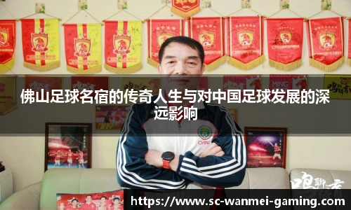 佛山足球名宿的传奇人生与对中国足球发展的深远影响